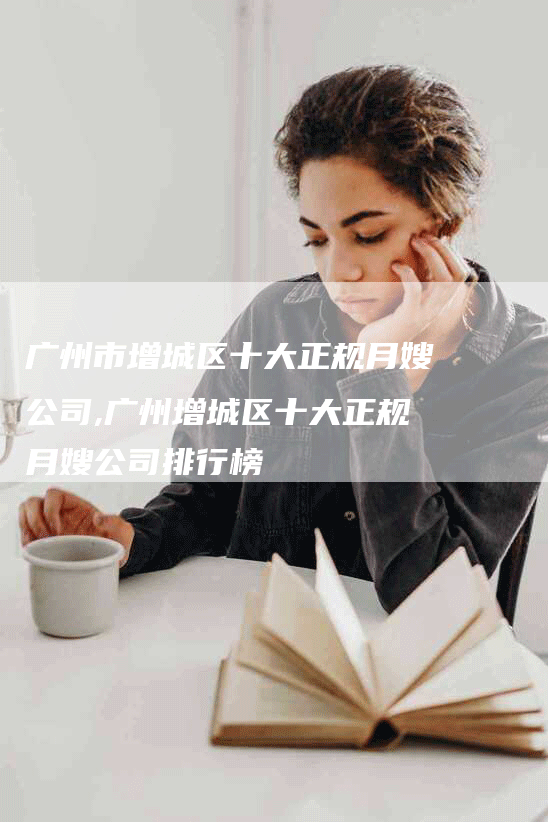 广州市增城区十大正规月嫂公司,广州增城区十大正规月嫂公司排行榜-住家保姆月嫂服务_家政保洁钟点工家政服务_速上门月嫂网首页