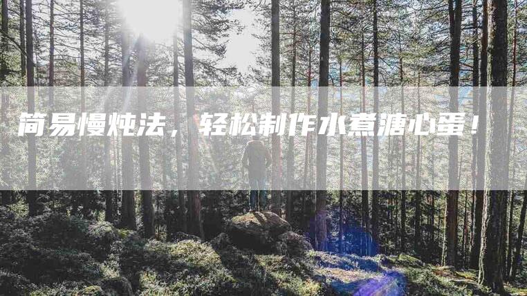 简易慢炖法，轻松制作水煮溏心蛋！