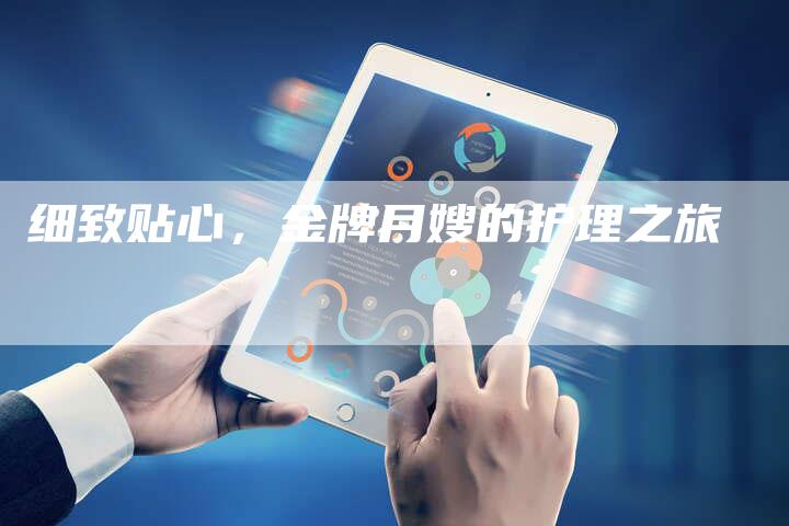 细致贴心，金牌月嫂的护理之旅-住家保姆月嫂服务_家政保洁钟点工家政服务_速上门月嫂网首页