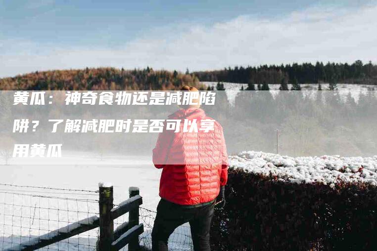 黄瓜：神奇食物还是减肥陷阱？了解减肥时是否可以享用黄瓜