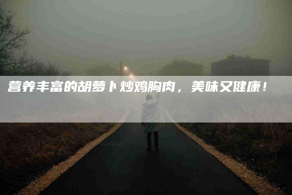 营养丰富的胡萝卜炒鸡胸肉，美味又健康！