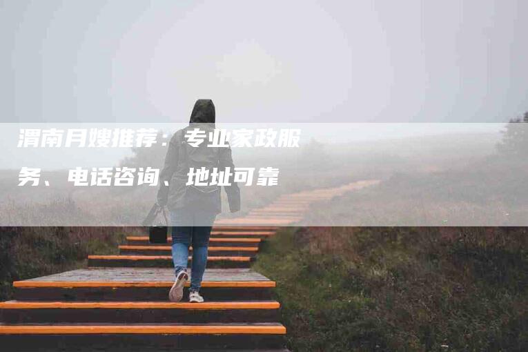 渭南月嫂推荐：专业家政服务、电话咨询、地址可靠-速上门月嫂网