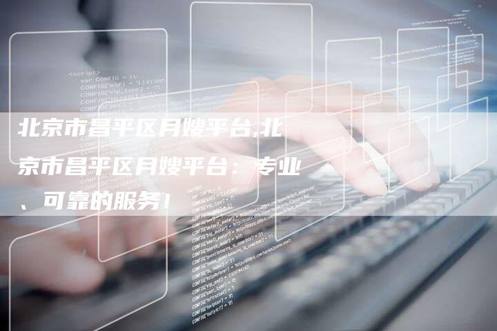北京市昌平区月嫂平台,北京市昌平区月嫂平台：专业、可靠的服务！-住家保姆月嫂服务_家政保洁钟点工家政服务_速上门月嫂网首页