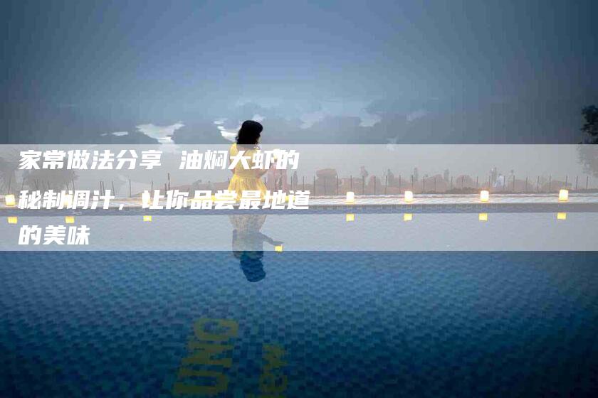 家常做法分享 油焖大虾的秘制调汁，让你品尝最地道的美味