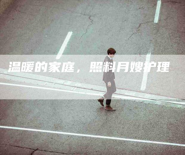 温暖的家庭，照料月嫂护理