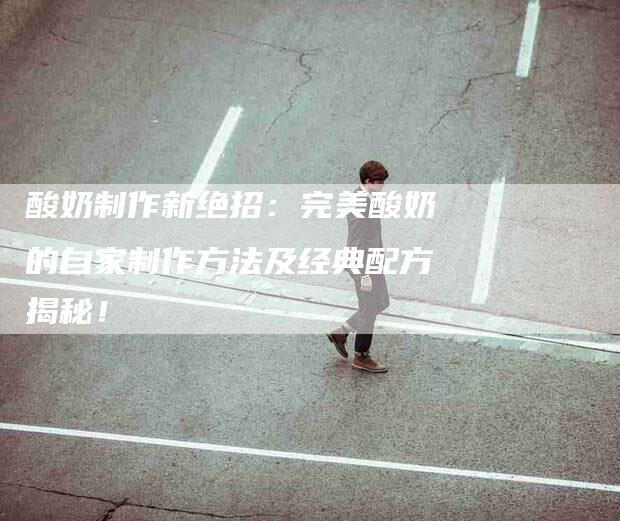 酸奶制作新绝招：完美酸奶的自家制作方法及经典配方揭秘！-住家保姆月嫂服务_家政保洁钟点工家政服务_速上门月嫂网首页