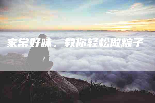家常好味，教你轻松做粽子