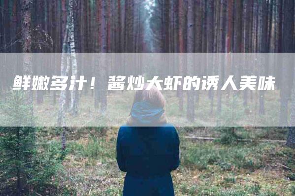 鲜嫩多汁！酱炒大虾的诱人美味