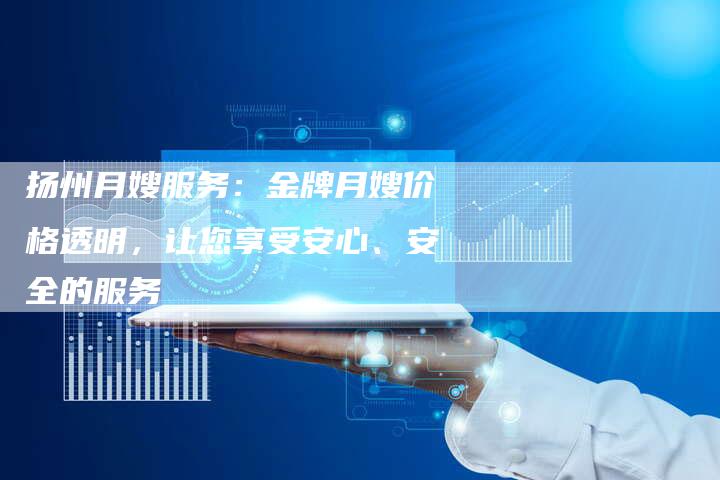 扬州月嫂服务：金牌月嫂价格透明，让您享受安心、安全的服务