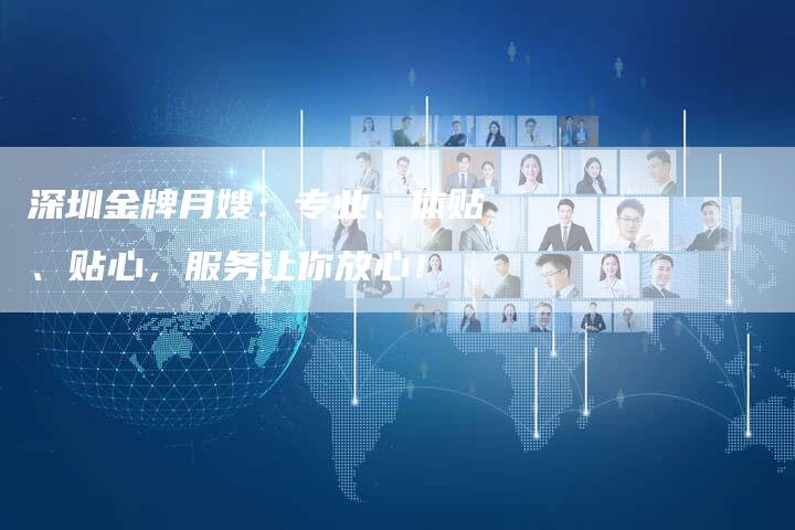 深圳金牌月嫂：专业、体贴、贴心，服务让你放心！