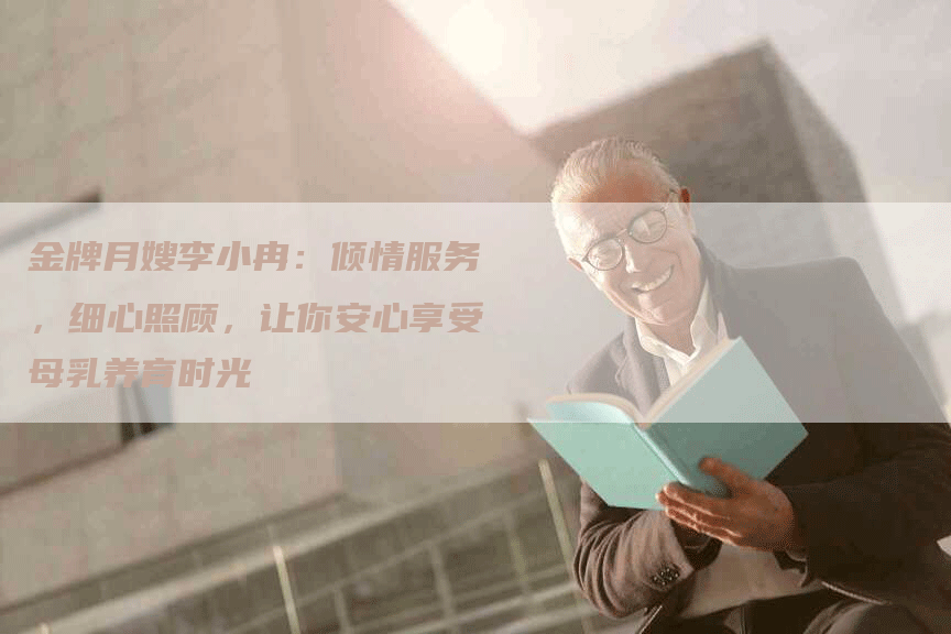 金牌月嫂李小冉：倾情服务，细心照顾，让你安心享受母乳养育时光