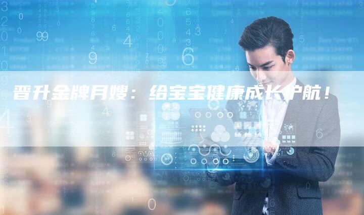 晋升金牌月嫂：给宝宝健康成长护航！-住家保姆月嫂服务_家政保洁钟点工家政服务_速上门月嫂网首页