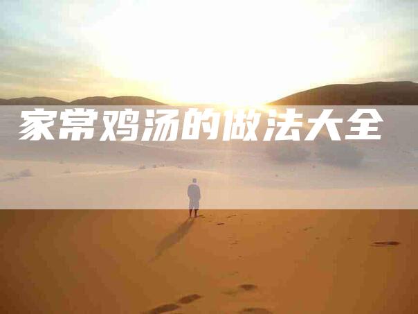 家常鸡汤的做法大全-住家保姆月嫂服务_家政保洁钟点工家政服务_速上门月嫂网首页