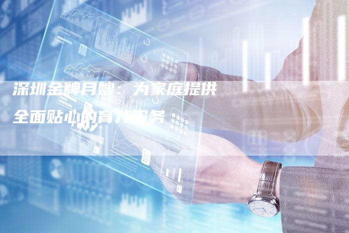 深圳金牌月嫂：为家庭提供全面贴心的育儿服务