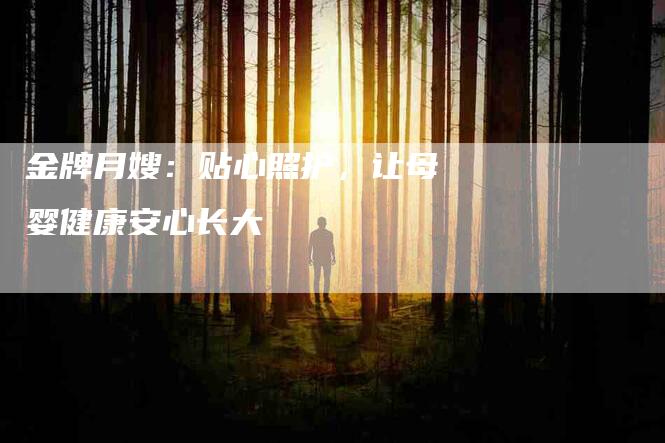 金牌月嫂：贴心照护，让母婴健康安心长大