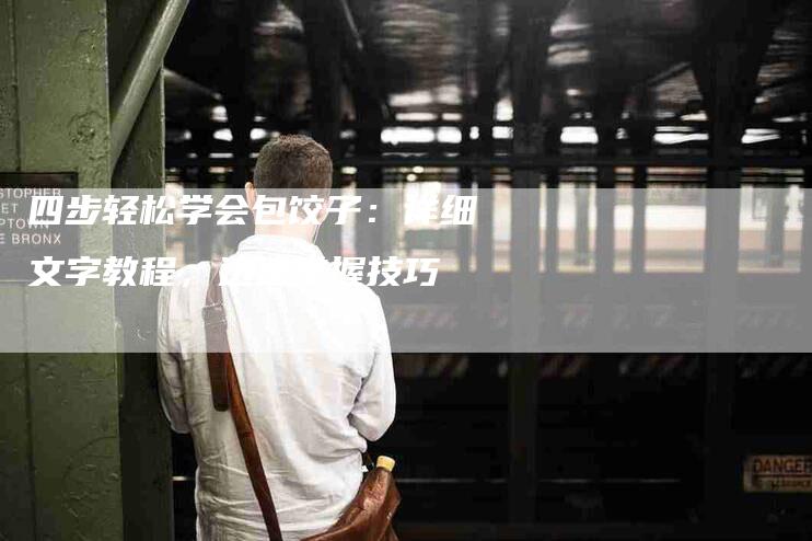 四步轻松学会包饺子：详细文字教程，迅速掌握技巧