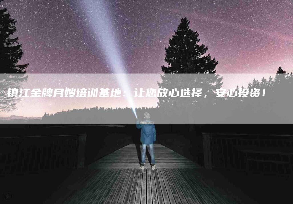 镇江金牌月嫂培训基地：让您放心选择，安心投资！-住家保姆月嫂服务_家政保洁钟点工家政服务_速上门月嫂网首页