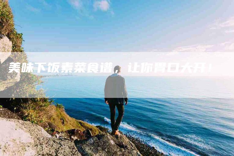 美味下饭素菜食谱，让你胃口大开！-住家保姆月嫂服务_家政保洁钟点工家政服务_速上门月嫂网首页