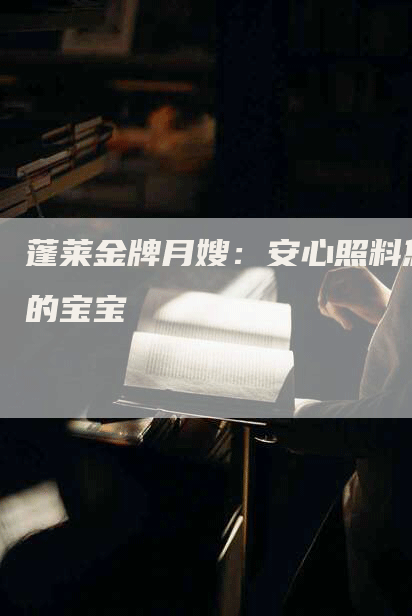 蓬莱金牌月嫂：安心照料您的宝宝