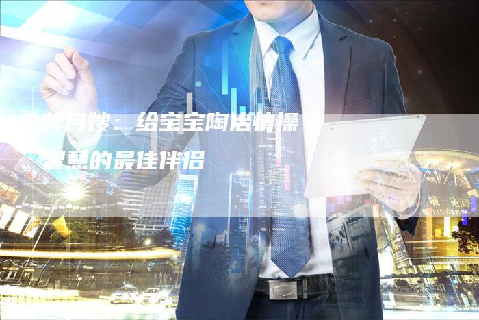 金牌月嫂：给宝宝陶冶情操、智慧的最佳伴侣