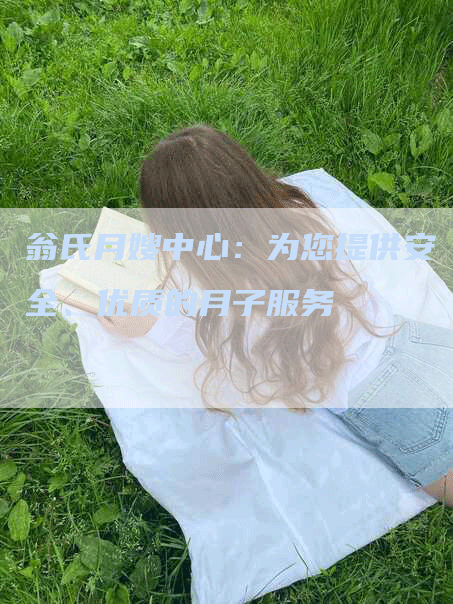 翁氏月嫂中心：为您提供安全、优质的月子服务