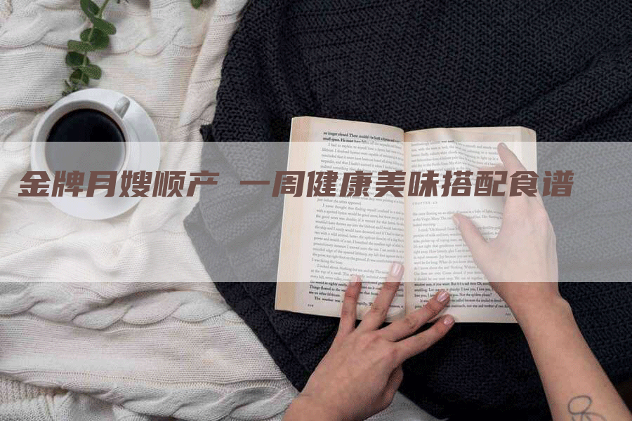 金牌月嫂顺产苐一周健康美味搭配食谱