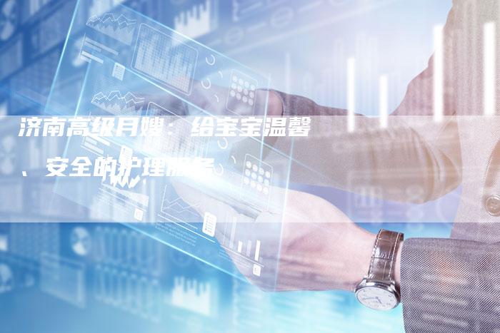 济南高级月嫂：给宝宝温馨、安全的护理服务