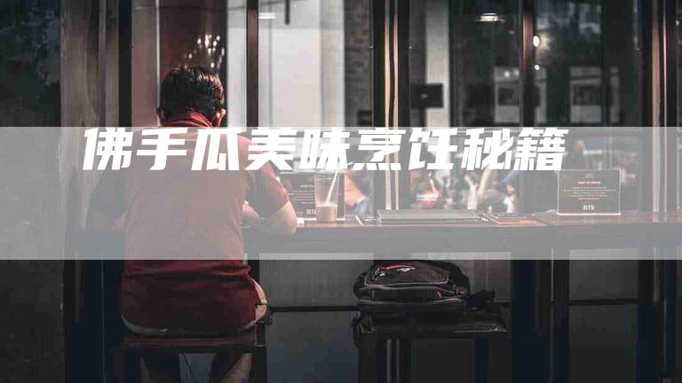 佛手瓜美味烹饪秘籍