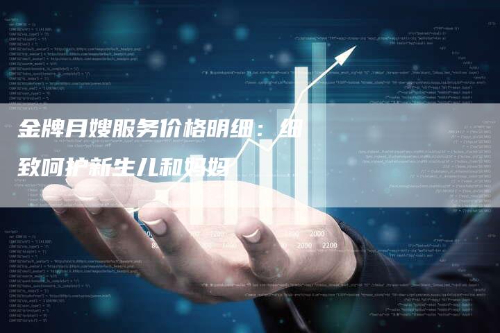 金牌月嫂服务价格明细：细致呵护新生儿和妈妈