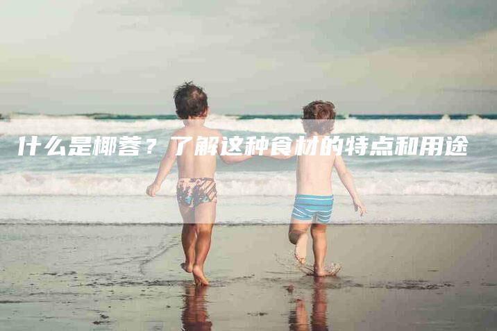 什么是椰蓉？了解这种食材的特点和用途
