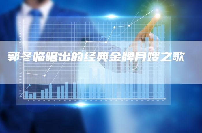 郭冬临唱出的经典金牌月嫂之歌