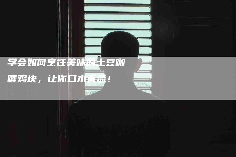 学会如何烹饪美味的土豆咖喱鸡块，让你口水直流！-住家保姆月嫂服务_家政保洁钟点工家政服务_速上门月嫂网首页