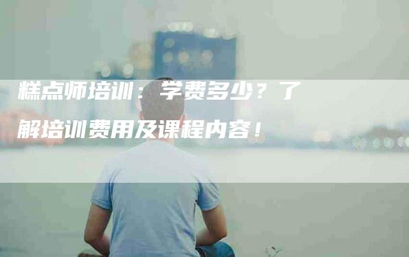 糕点师培训：学费多少？了解培训费用及课程内容！-住家保姆月嫂服务_家政保洁钟点工家政服务_速上门月嫂网首页