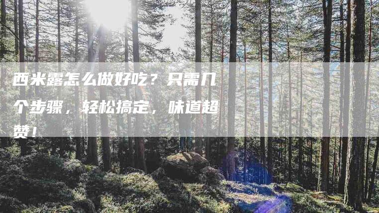 西米露怎么做好吃？只需几个步骤，轻松搞定，味道超赞！