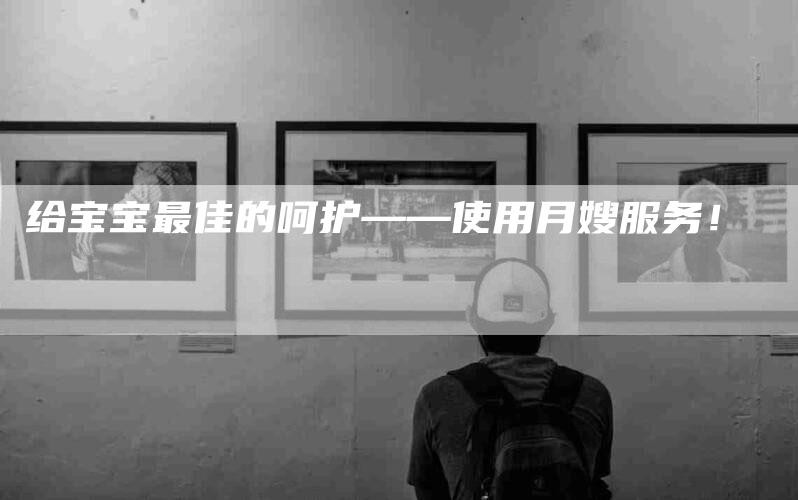 给宝宝最佳的呵护——使用月嫂服务！