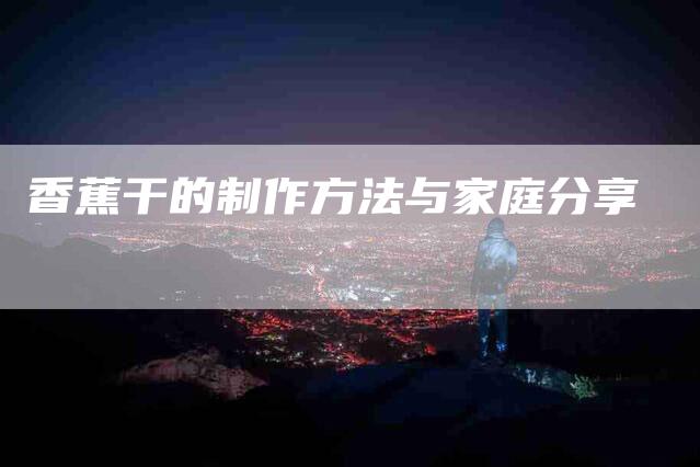 香蕉干的制作方法与家庭分享