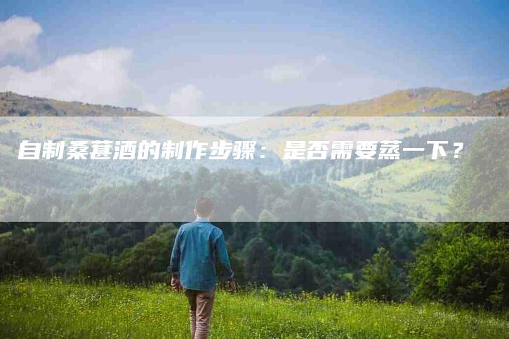 自制桑葚酒的制作步骤：是否需要蒸一下？-速上门月嫂网