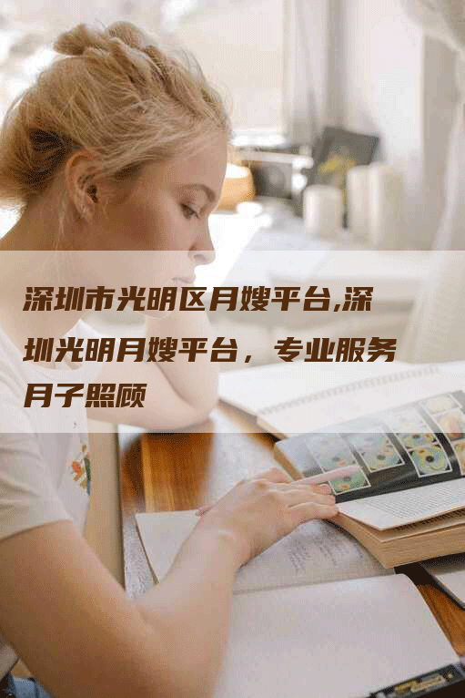 深圳市光明区月嫂平台,深圳光明月嫂平台，专业服务月子照顾
