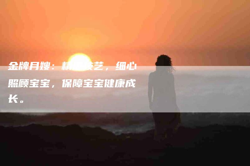 金牌月嫂：精湛技艺，细心照顾宝宝，保障宝宝健康成长。