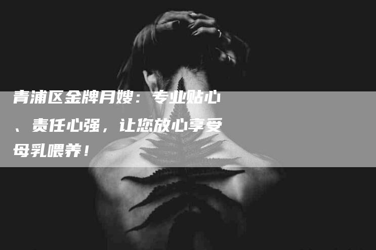 青浦区金牌月嫂：专业贴心、责任心强，让您放心享受母乳喂养！-住家保姆月嫂服务_家政保洁钟点工家政服务_速上门月嫂网首页