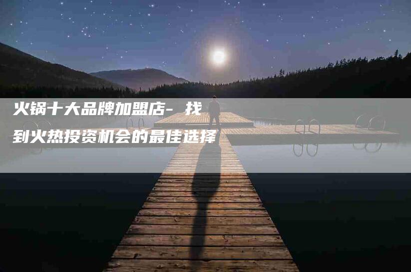 火锅十大品牌加盟店- 找到火热投资机会的最佳选择-住家保姆月嫂服务_家政保洁钟点工家政服务_速上门月嫂网首页