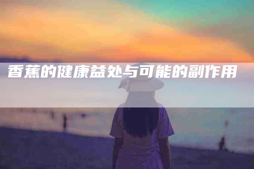 香蕉的健康益处与可能的副作用-住家保姆月嫂服务_家政保洁钟点工家政服务_速上门月嫂网首页