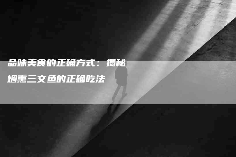 品味美食的正确方式：揭秘烟熏三文鱼的正确吃法