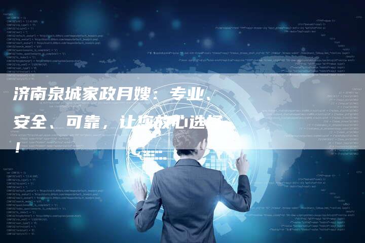 济南泉城家政月嫂：专业、安全、可靠，让您放心选择！