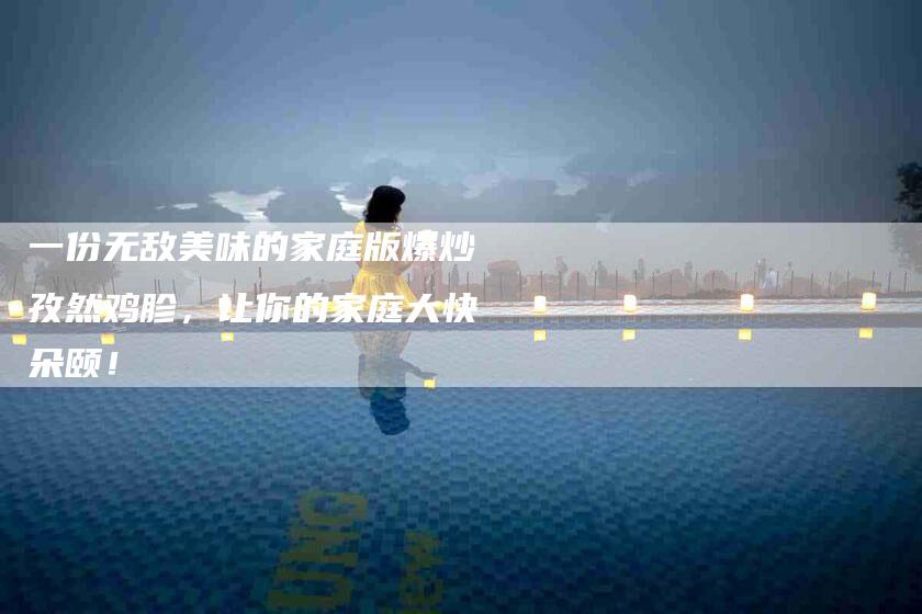 一份无敌美味的家庭版爆炒孜然鸡胗，让你的家庭大快朵颐！-住家保姆月嫂服务_家政保洁钟点工家政服务_速上门月嫂网首页