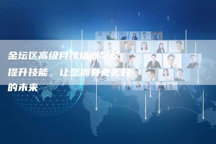 金坛区高级月嫂培训学校：提升技能，让您拥有更美好的未来-住家保姆月嫂服务_家政保洁钟点工家政服务_速上门月嫂网首页
