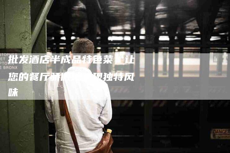 批发酒店半成品特色菜，让您的餐厅骄傲地呈现独特风味