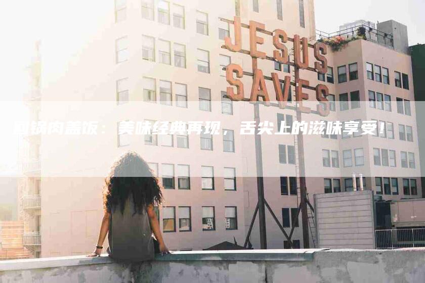 回锅肉盖饭：美味经典再现，舌尖上的滋味享受！-住家保姆月嫂服务_家政保洁钟点工家政服务_速上门月嫂网首页