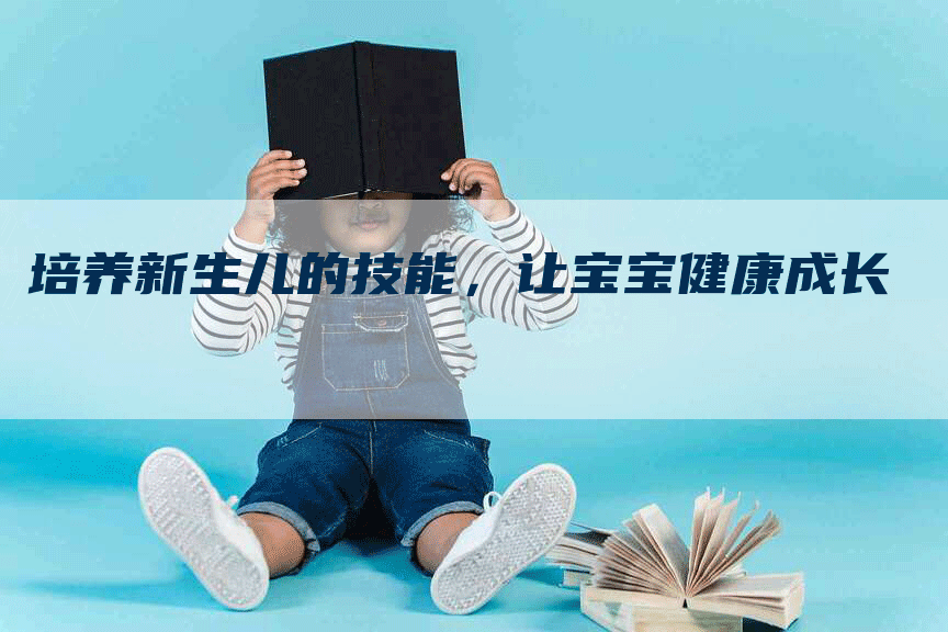 培养新生儿的技能，让宝宝健康成长