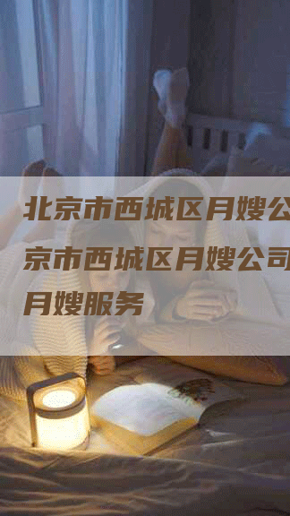 北京市西城区月嫂公司,北京市西城区月嫂公司，专业月嫂服务-住家保姆月嫂服务_家政保洁钟点工家政服务_速上门月嫂网首页